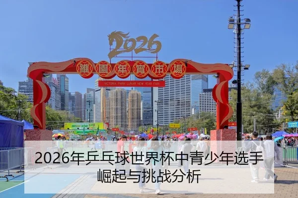 2026年乒乓球世界杯中青少年选手崛起与挑战分析