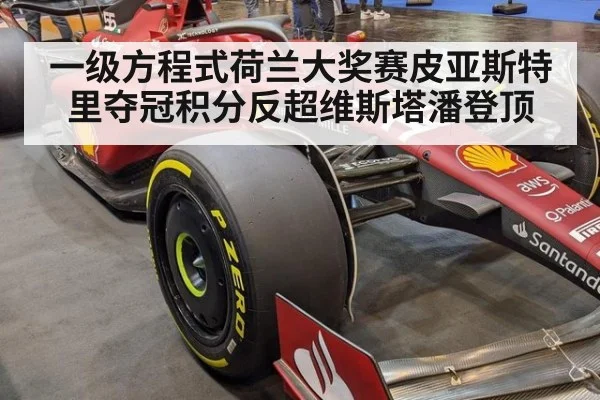 一级方程式荷兰大奖赛皮亚斯特里夺冠积分反超维斯塔潘登顶
